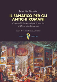 Il fanatico per gli antichi romani. Commedia in tre atti per la musica di Domenico Cimarosa - Librerie.coop