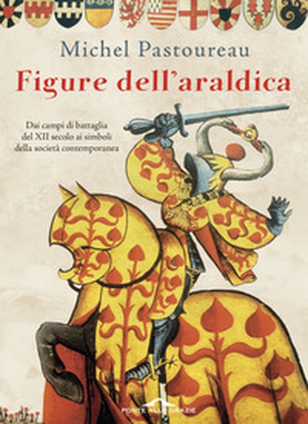 Figure dell'araldica. Dai campi di battaglia del XII secolo ai simboli della società contemporanea - Librerie.coop Figure dell'araldica. Dai campi di battaglia del XII secolo ai simboli della società contemporanea - Librerie.coop