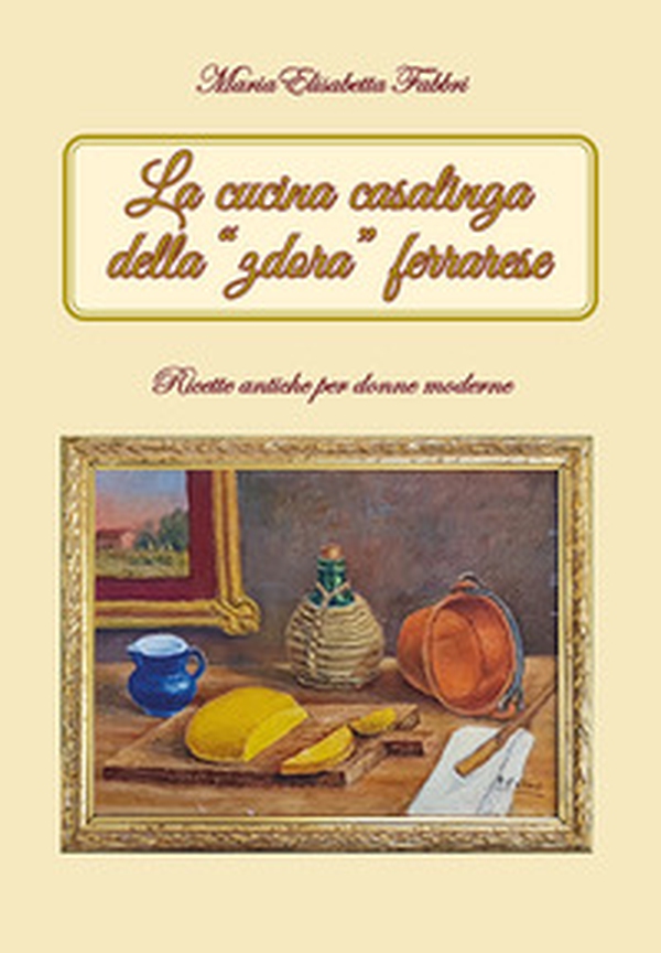 La cucina casalinga della "zdora" ferrarese. Ricette antiche per donne moderne - Librerie.coop La cucina casalinga della "zdora" ferrarese. Ricette antiche per donne moderne - Librerie.coop