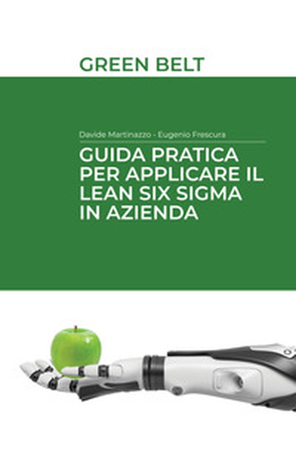 Guida pratica per applicare il Lean Six Sigma in azienda. Green belt - Librerie.coop Guida pratica per applicare il Lean Six Sigma in azienda. Green belt - Librerie.coop