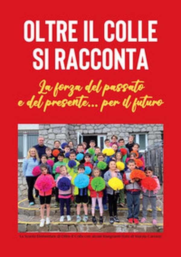 Oltre il Colle si racconta. La forza del passato e del presente... per il futuro - Librerie.coop Oltre il Colle si racconta. La forza del passato e del presente... per il futuro - Librerie.coop