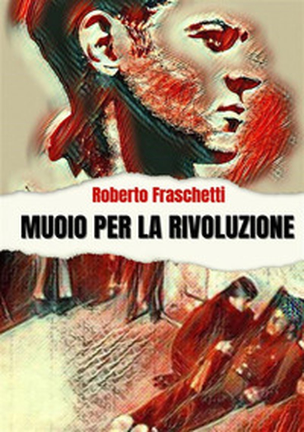 Muoio per la rivoluzione. Storia di uomini straordinari - Librerie.coop Muoio per la rivoluzione. Storia di uomini straordinari - Librerie.coop