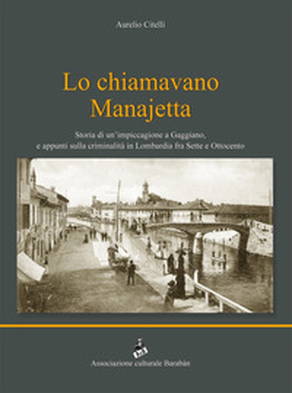 Lo chiamavano Manajetta. Storia di un'impiccagione a Gaggiano, e appunti sulla criminalità in Lombardia fra Sette e Ottocento - Librerie.coop Lo chiamavano Manajetta. Storia di un'impiccagione a Gaggiano, e appunti sulla criminalità in Lombardia fra Sette e Ottocento - Librerie.coop