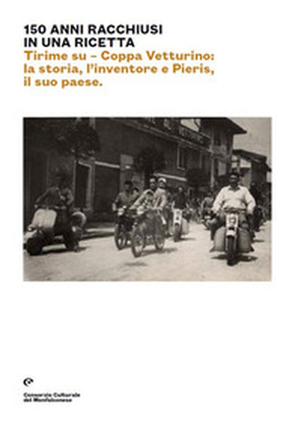 150 anni racchiusi in una ricetta. Tirime su. Coppa Vetturino: la storia, l'inventore e Pieris, il suo paese. Ediz. italiana e inglese - Librerie.coop 150 anni racchiusi in una ricetta. Tirime su. Coppa Vetturino: la storia, l'inventore e Pieris, il suo paese. Ediz. italiana e inglese - Librerie.coop