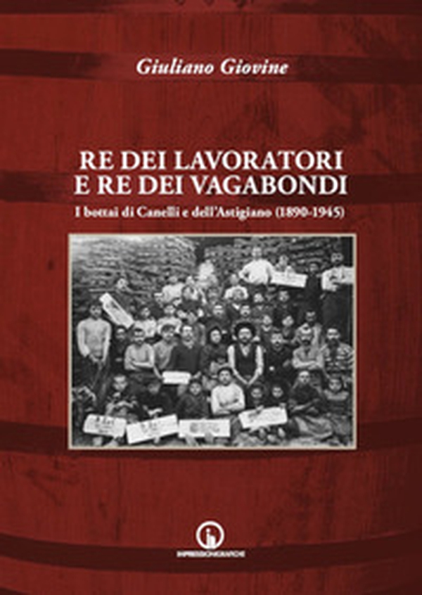 Re dei lavoratori e re dei vagabondi. I bottai di Canelli e dell'Astigiano (1890-1945) - Librerie.coop Re dei lavoratori e re dei vagabondi. I bottai di Canelli e dell'Astigiano (1890-1945) - Librerie.coop
