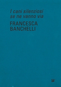 Francesca Banchelli. I cani silenziosi se ne vanno via. Ediz. inglese - Librerie.coop