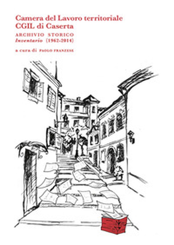 Camera del Lavoro territoriale CGIL di Caserta archivio storico. Inventario (1962-2014) - Librerie.coop Camera del Lavoro territoriale CGIL di Caserta archivio storico. Inventario (1962-2014) - Librerie.coop