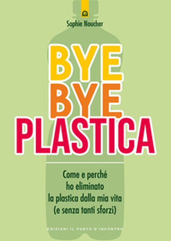 Bye bye plastica. Come e perché ho eliminato la plastica dalla mia vita (e senza tanti sforzi) - Librerie.coop Bye bye plastica. Come e perché ho eliminato la plastica dalla mia vita (e senza tanti sforzi) - Librerie.coop