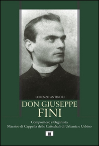 Don Giuseppe Fini. Compositore e organista. Maestro di Cappella delle cattedrali di Urbania e Urbino - Librerie.coop
