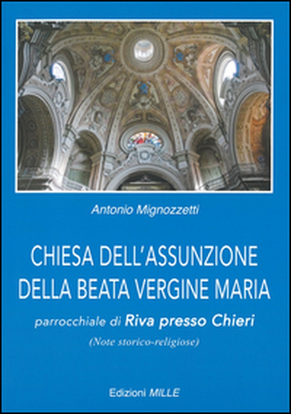 Chiesa dell'Assunzione della Beata Vergine Maria. Parrocchiale di Riva presso Chieri (note storico-religiose) - Librerie.coop Chiesa dell'Assunzione della Beata Vergine Maria. Parrocchiale di Riva presso Chieri (note storico-religiose) - Librerie.coop