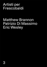Matthew Brannon, Patrizio Di Massimo, Eric Wesley. Artisti per Frescobaldi - Vol. 3 - Librerie.coop