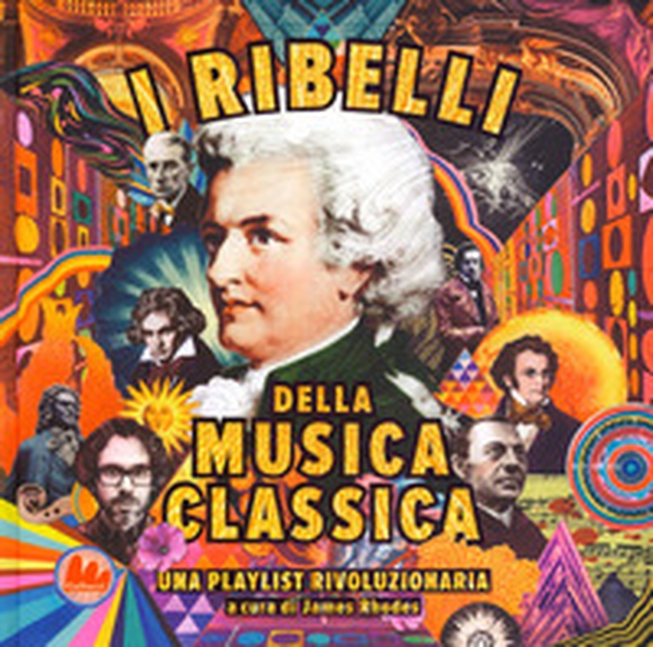 I ribelli della musica classica. Una playlist rivoluzionaria - Librerie.coop I ribelli della musica classica. Una playlist rivoluzionaria - Librerie.coop
