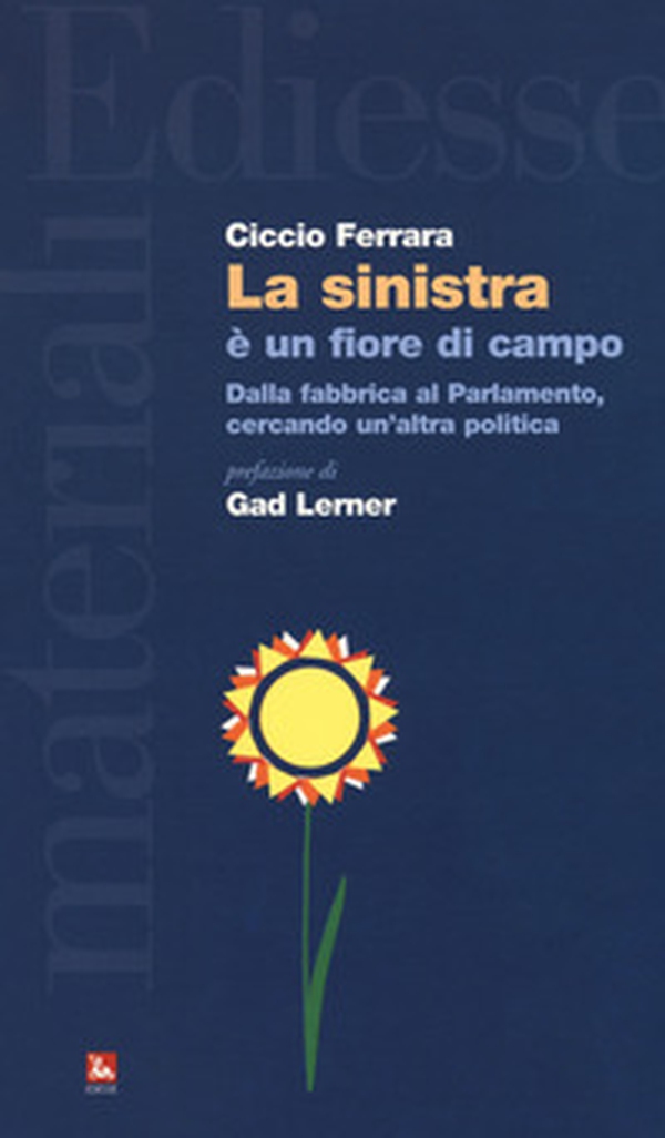 La sinistra è un fiore di campo. Dalla fabbrica al Parlamento, cercando un'altra politica - Librerie.coop La sinistra è un fiore di campo. Dalla fabbrica al Parlamento, cercando un'altra politica - Librerie.coop