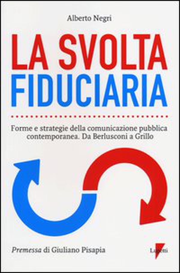 La svolta fiduciaria. Forme e strategie della comunicazione pubblica contemporanea. Da Berlusconi a Grillo - Librerie.coop La svolta fiduciaria. Forme e strategie della comunicazione pubblica contemporanea. Da Berlusconi a Grillo - Librerie.coop