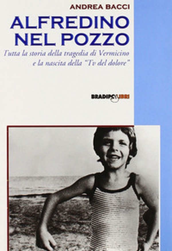 Alfredino nel pozzo. Tutta la storia della tragedia di Vermicino e la nascita della Tv del dolore - Librerie.coop Alfredino nel pozzo. Tutta la storia della tragedia di Vermicino e la nascita della Tv del dolore - Librerie.coop