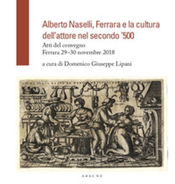 Alberto Naselli, Ferrara e la cultura dell'attore nel secondo '500. Atti del Convegno, Ferrara 29-30 novembre 2018 - Librerie.coop Alberto Naselli, Ferrara e la cultura dell'attore nel secondo '500. Atti del Convegno, Ferrara 29-30 novembre 2018 - Librerie.coop