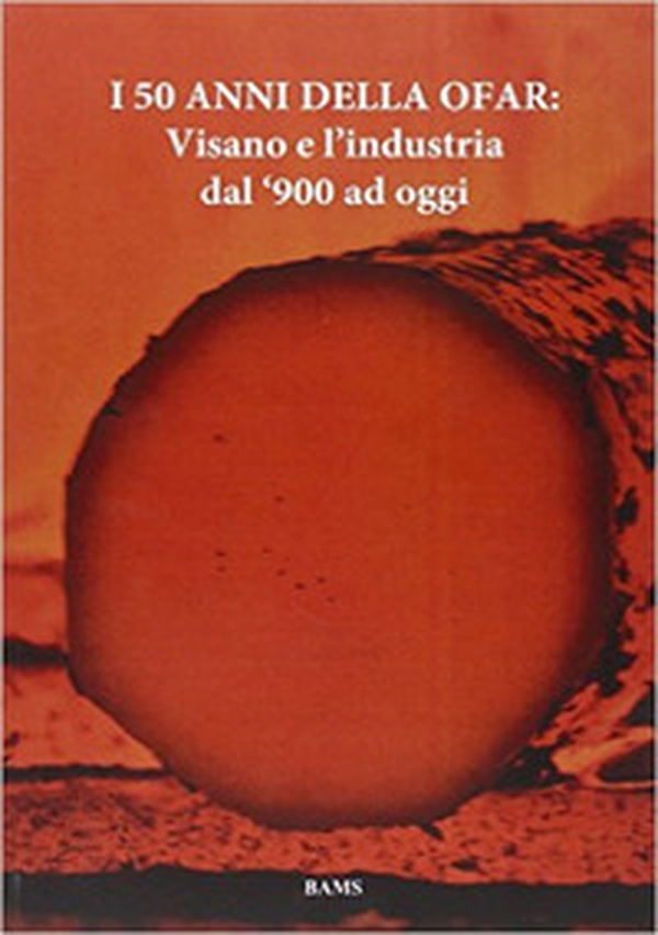 I 50 anni della Ofar. Visano e l'industria dal '900 ad oggi - Librerie.coop I 50 anni della Ofar. Visano e l'industria dal '900 ad oggi - Librerie.coop