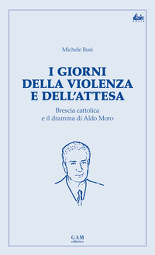 I giorni della violenza e dell'attesa. Brescia cattolica e il dramma di Aldo Moro - Librerie.coop I giorni della violenza e dell'attesa. Brescia cattolica e il dramma di Aldo Moro - Librerie.coop