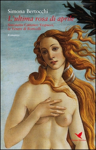 L'ultima rosa di aprile. Simonetta Cattaneo Vespucci, la Venere di Botticelli - Librerie.coop