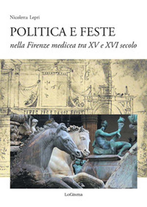 Politica e feste nella Firenze medicea tra XV e XVI secolo - Librerie.coop Politica e feste nella Firenze medicea tra XV e XVI secolo - Librerie.coop