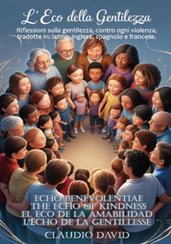L'eco della gentilezza. Riflessioni sulla gentilezza, contro ogni violenza. Ediz. italiana, latina, inglese, spagnola e francese - Librerie.coop L'eco della gentilezza. Riflessioni sulla gentilezza, contro ogni violenza. Ediz. italiana, latina, inglese, spagnola e francese - Librerie.coop