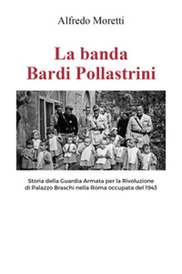 La banda Bardi Pollastrini. Storia della guardia armata per la rivoluzione di Palazzo Braschi nella Roma occupata del 1943 - Librerie.coop La banda Bardi Pollastrini. Storia della guardia armata per la rivoluzione di Palazzo Braschi nella Roma occupata del 1943 - Librerie.coop