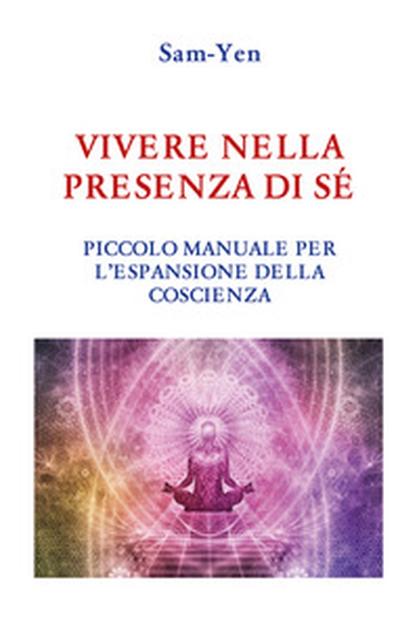 Vivere nella presenza di sé. Piccolo manuale per l'espansione della coscienza - Librerie.coop Vivere nella presenza di sé. Piccolo manuale per l'espansione della coscienza - Librerie.coop