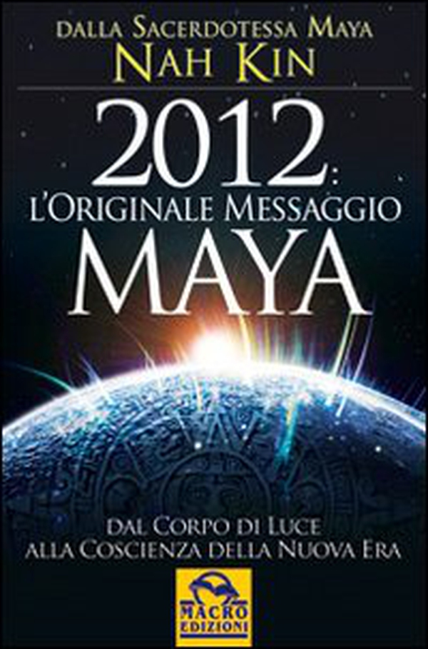 2012. L'originale messaggio Maya. Dal corpo di luce alla coscienza della Nuova Era - Librerie.coop 2012. L'originale messaggio Maya. Dal corpo di luce alla coscienza della Nuova Era - Librerie.coop