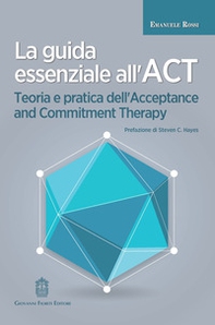 La guida essenziale all'ACT. Teoria e pratica dell'Acceptance and Commitment Therapy - Librerie.coop