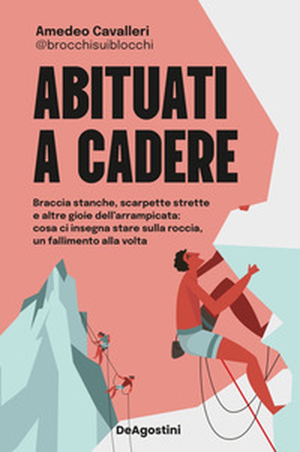 Abituati a cadere. Braccia stanche, scarpette strette e altre gioie dell'arrampicata: cosa ci insegna stare sulla roccia, un fallimento alla volta - Librerie.coop Abituati a cadere. Braccia stanche, scarpette strette e altre gioie dell'arrampicata: cosa ci insegna stare sulla roccia, un fallimento alla volta - Librerie.coop