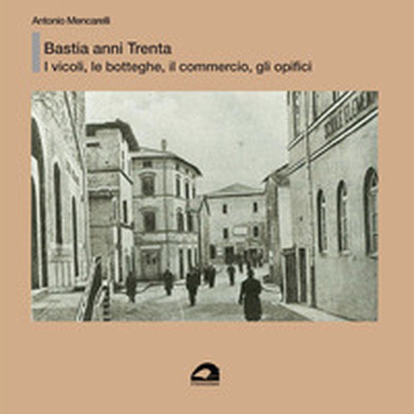 Bastia anni Trenta. I vicoli, le botteghe e il commercio, gli opifici - Librerie.coop Bastia anni Trenta. I vicoli, le botteghe e il commercio, gli opifici - Librerie.coop