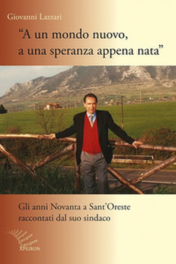 A un mondo nuovo, a una speranza appena nata. Gli anni Novanta di Sant'Oreste raccontati dal suo sindaco - Librerie.coop A un mondo nuovo, a una speranza appena nata. Gli anni Novanta di Sant'Oreste raccontati dal suo sindaco - Librerie.coop