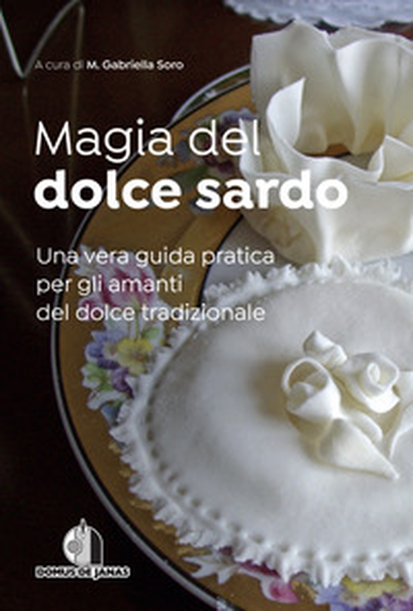 Magia del dolce sardo. Una vera guida pratica per gli amanti del dolce tradizionale - Librerie.coop Magia del dolce sardo. Una vera guida pratica per gli amanti del dolce tradizionale - Librerie.coop