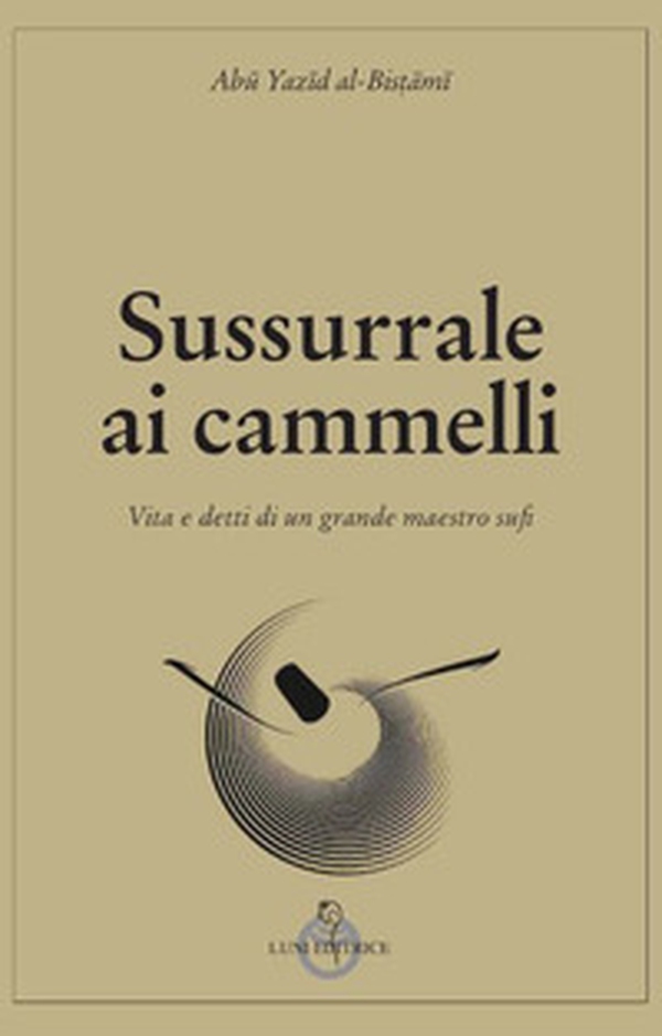 Sussurrale ai cammelli. Vita e detti di un grande maestro sufi - Librerie.coop Sussurrale ai cammelli. Vita e detti di un grande maestro sufi - Librerie.coop