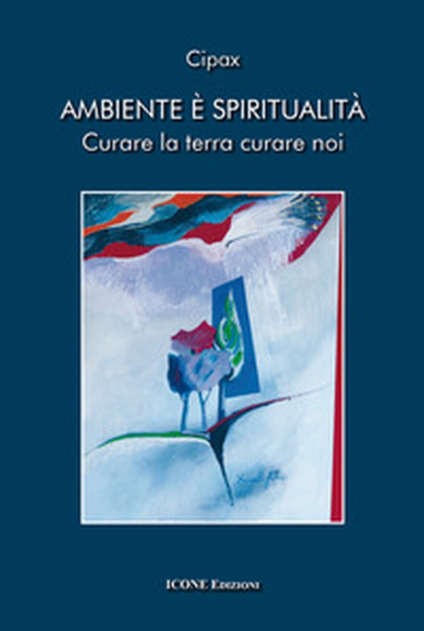 Ambiente è spiritualità. Curare la terra curare noi - Librerie.coop Ambiente è spiritualità. Curare la terra curare noi - Librerie.coop