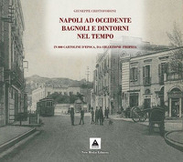 Napoli ad Occidente Bagnoli e dintorni nel tempo. In 800 cartoline d'epoca, da collezione propria - Librerie.coop Napoli ad Occidente Bagnoli e dintorni nel tempo. In 800 cartoline d'epoca, da collezione propria - Librerie.coop