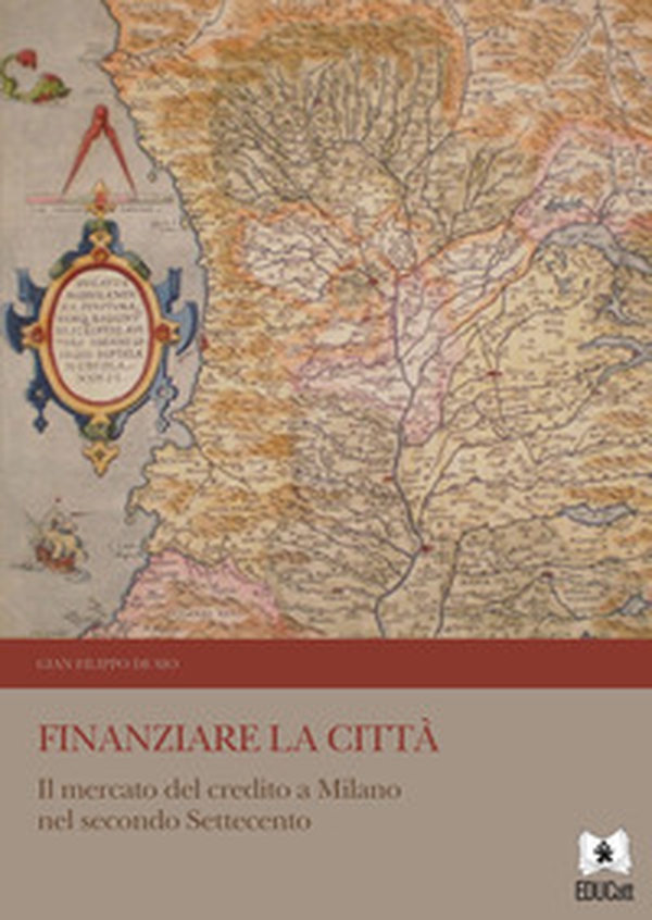Finanziare la città. Il mercato del credito a Milano nel secondo Settecento - Librerie.coop Finanziare la città. Il mercato del credito a Milano nel secondo Settecento - Librerie.coop