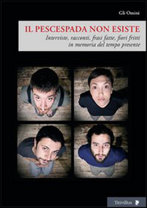 Il pescespada non esiste. Interviste, racconti, frasi fatte, fiori fritti in memoria del tempo presente - Librerie.coop Il pescespada non esiste. Interviste, racconti, frasi fatte, fiori fritti in memoria del tempo presente - Librerie.coop