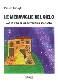 Le meraviglie del cielo... e la vita di un astronomo mancato - Librerie.coop