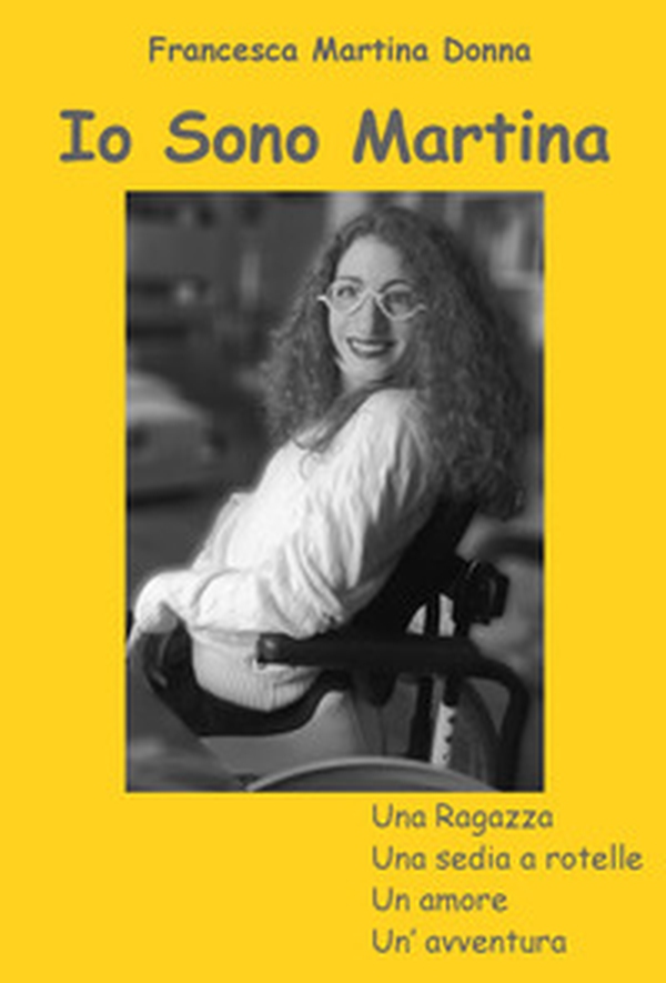 Io sono Martina. Una ragazza, una sedia a rotelle, un amore, un'avventura - Librerie.coop Io sono Martina. Una ragazza, una sedia a rotelle, un amore, un'avventura - Librerie.coop