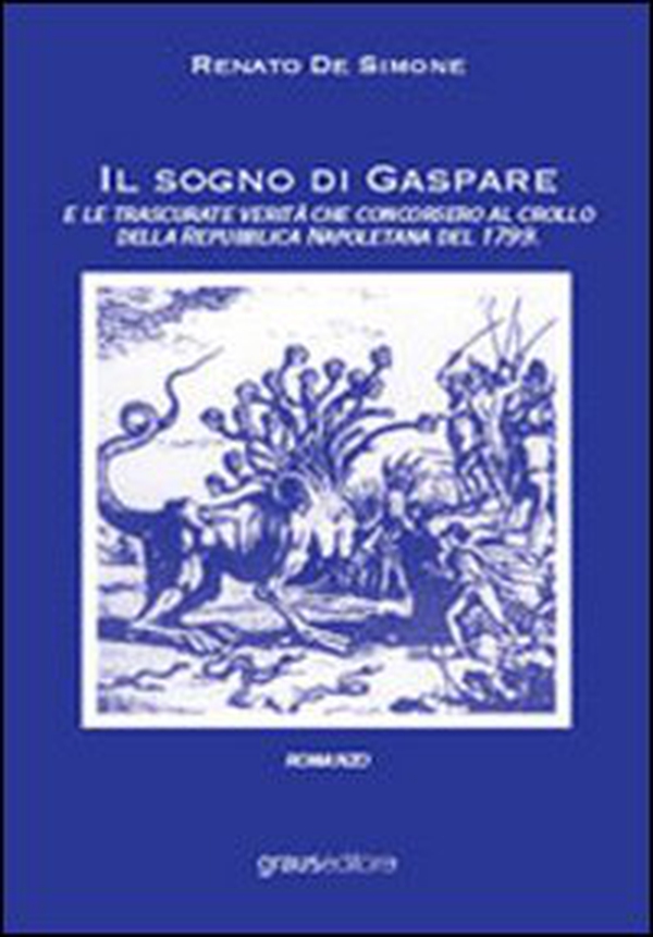 Il sogno di Gaspare e le trascurate verità che concorsero al crollo della repubblica napoletana - Librerie.coop Il sogno di Gaspare e le trascurate verità che concorsero al crollo della repubblica napoletana - Librerie.coop