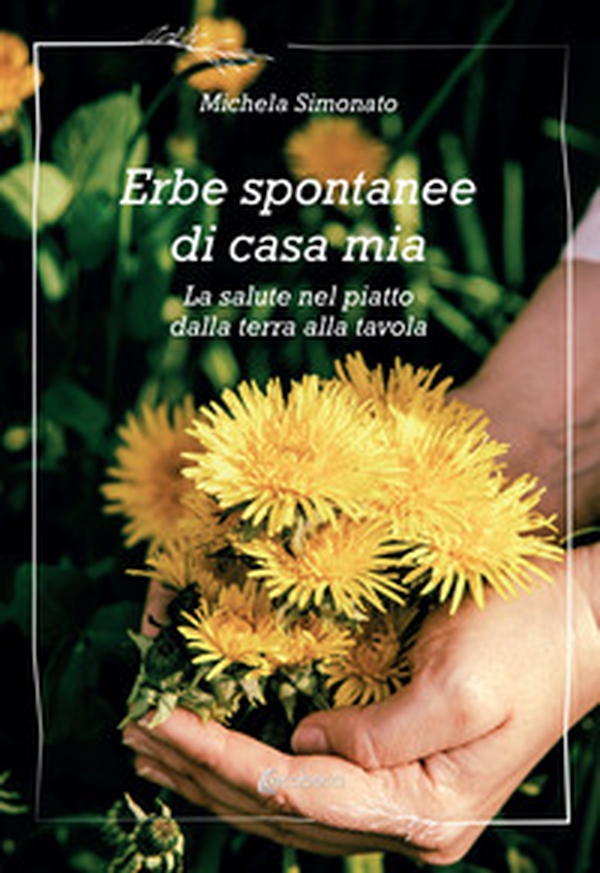Erbe spontanee di casa mia. La salute nel piatto dalla terra alla tavola - Librerie.coop Erbe spontanee di casa mia. La salute nel piatto dalla terra alla tavola - Librerie.coop