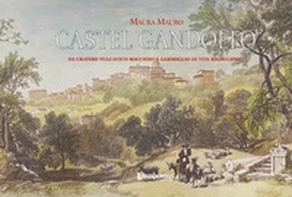 Castel Gandolfo. Da cratere vulcanico roccioso a germoglio di vita rigogliosa - Librerie.coop Castel Gandolfo. Da cratere vulcanico roccioso a germoglio di vita rigogliosa - Librerie.coop