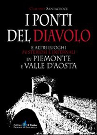 I ponti del diavolo e altri luoghi misteriosi e infernali in Piemonte e Valle d'Aosta - Librerie.coop