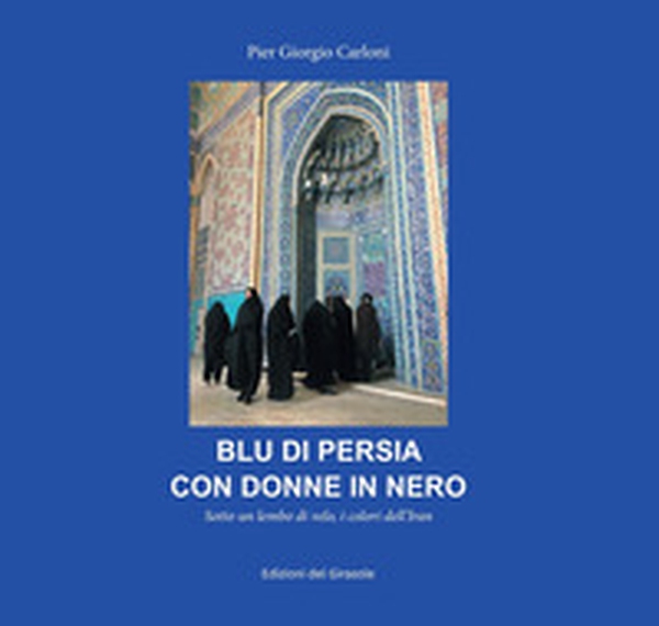 Blu di Persia con donne in nero. Sotto un lembo di velo, i colori dell'Iran - Librerie.coop Blu di Persia con donne in nero. Sotto un lembo di velo, i colori dell'Iran - Librerie.coop