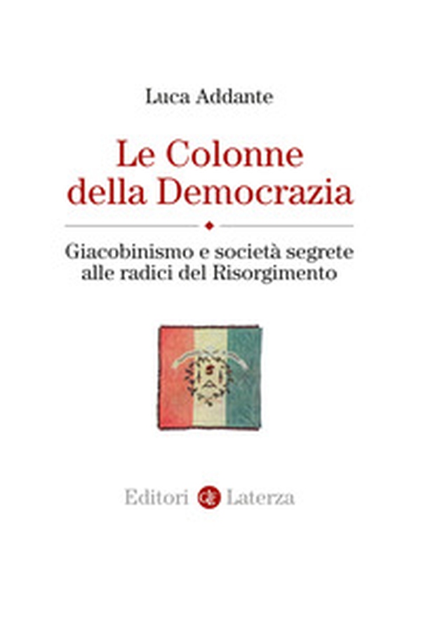 Le colonne della democrazia. Giacobinismo e società segrete alle radici del Risorgimento - Librerie.coop Le colonne della democrazia. Giacobinismo e società segrete alle radici del Risorgimento - Librerie.coop