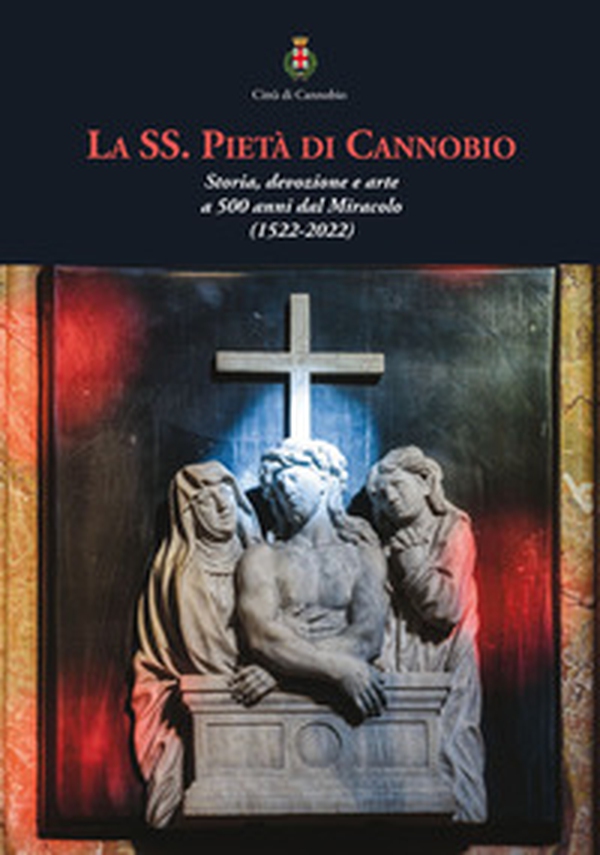 La SS. Pietà di Cannobio. Storia, devozione e arte a 500 anni dal Miracolo (1522-2022) - Librerie.coop La SS. Pietà di Cannobio. Storia, devozione e arte a 500 anni dal Miracolo (1522-2022) - Librerie.coop
