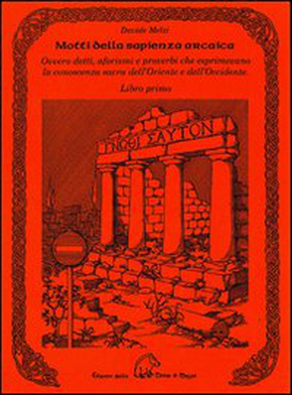 Motti della sapienza arcaica ovvero detti, aforismi e proverbi che esprimevano la conoscenza sacra dell'Oriente e dell'Occidente - Librerie.coop Motti della sapienza arcaica ovvero detti, aforismi e proverbi che esprimevano la conoscenza sacra dell'Oriente e dell'Occidente - Librerie.coop