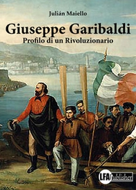 Giuseppe Garibaldi. Profilo di un rivoluzionario - Librerie.coop