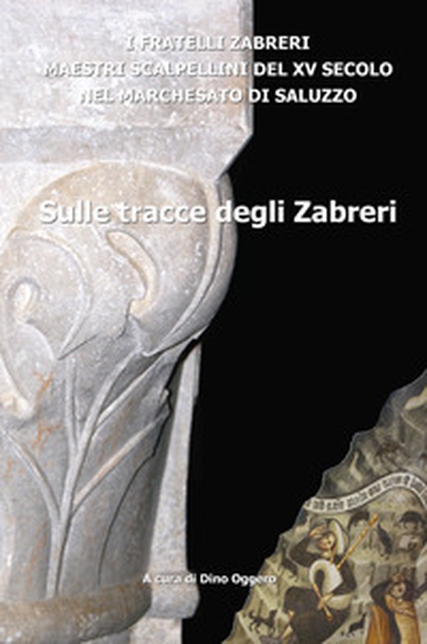 Sulle tracce degli Zabreri. I Fratelli Zabreri maestri scalpellini del XV secolo nel Marchesato di Saluzzo - Librerie.coop Sulle tracce degli Zabreri. I Fratelli Zabreri maestri scalpellini del XV secolo nel Marchesato di Saluzzo - Librerie.coop